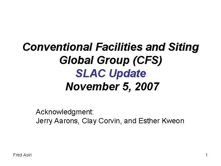 Conventional Facilities and Siting Global Group (CFS) SLAC Update November 5, 2007 Acknowledgment: Jerry