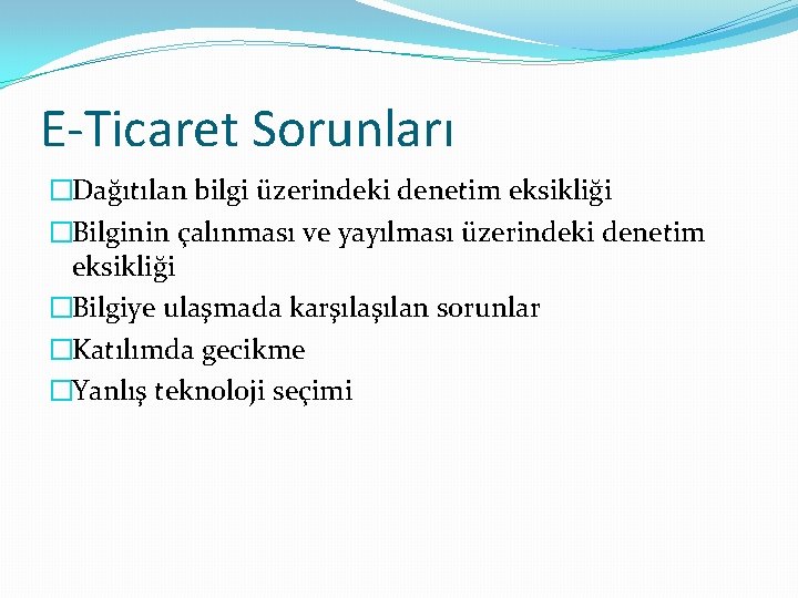 E-Ticaret Sorunları �Dağıtılan bilgi üzerindeki denetim eksikliği �Bilginin çalınması ve yayılması üzerindeki denetim eksikliği