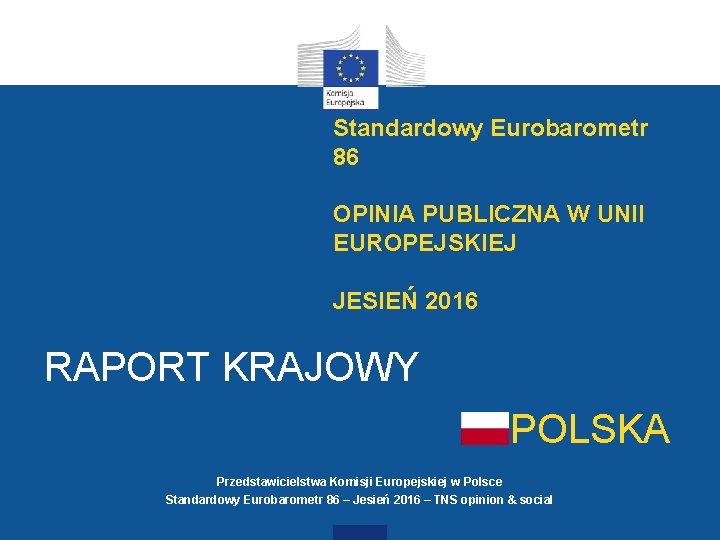 Standardowy Eurobarometr 86 OPINIA PUBLICZNA W UNII EUROPEJSKIEJ JESIEŃ 2016 RAPORT KRAJOWY POLSKA Przedstawicielstwa