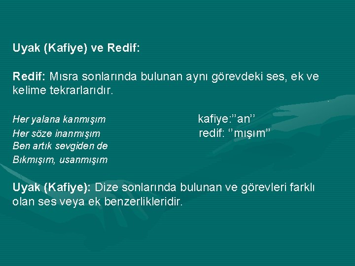 Uyak (Kafiye) ve Redif: Mısra sonlarında bulunan aynı görevdeki ses, ek ve kelime tekrarlarıdır.