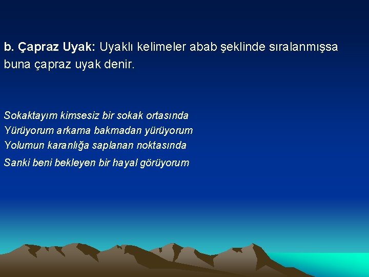 b. Çapraz Uyak: Uyaklı kelimeler abab şeklinde sıralanmışsa buna çapraz uyak denir. Sokaktayım kimsesiz