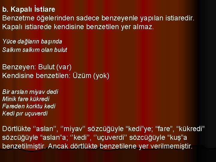 b. Kapalı İstiare Benzetme öğelerinden sadece benzeyenle yapılan istiaredir. Kapalı istiarede kendisine benzetilen yer