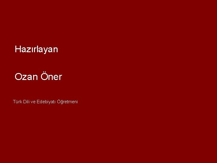 Hazırlayan Ozan Öner Türk Dili ve Edebiyatı Öğretmeni 