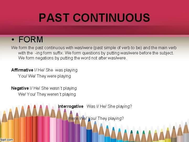 PAST CONTINUOUS • FORM We form the past continuous with was/were (past simple of