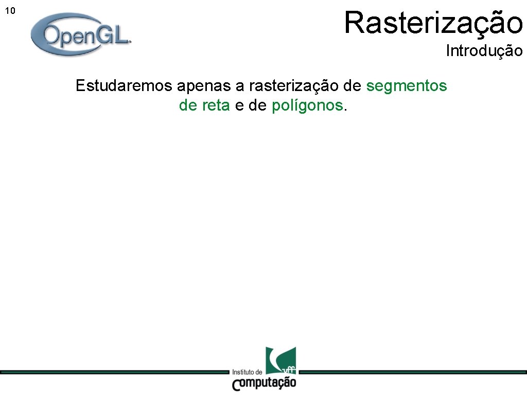 10 Rasterização Introdução Estudaremos apenas a rasterização de segmentos de reta e de polígonos.