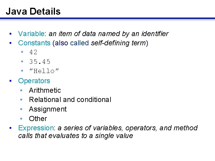 Java Details • Variable: an item of data named by an identifier • Constants