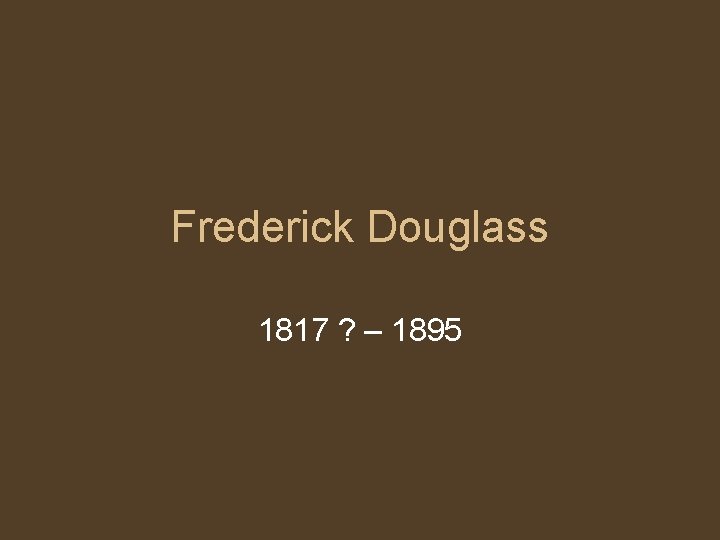 Frederick Douglass 1817 ? – 1895 