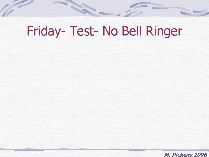 Friday- Test- No Bell Ringer M. Pickens 2006 