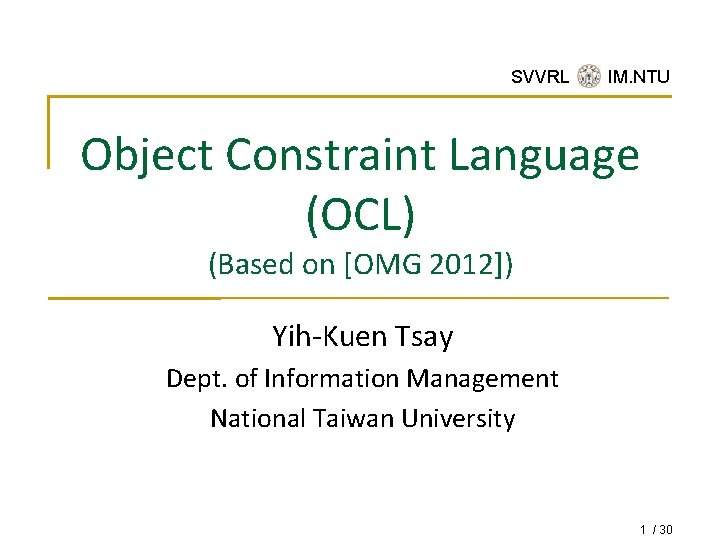 SVVRL @ IM. NTU Object Constraint Language (OCL) (Based on [OMG 2012]) Yih-Kuen Tsay