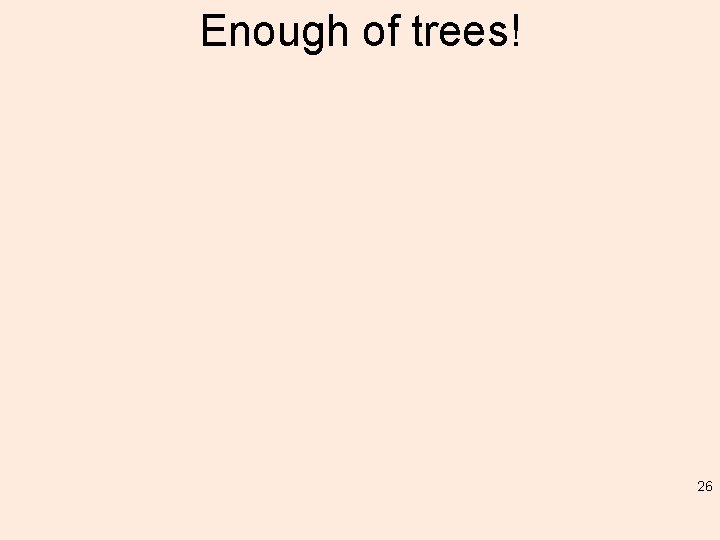 Enough of trees! 26 