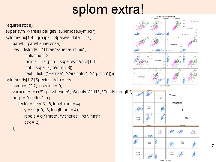 splom extra! require(lattice) super. sym <- trellis. par. get("superpose. symbol") splom(~iris[1: 4], groups =