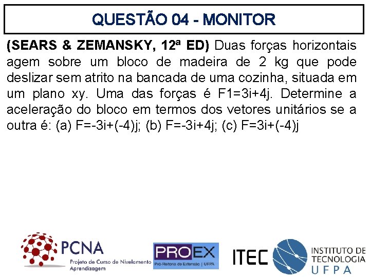 QUESTÃO 04 - MONITOR (SEARS & ZEMANSKY, 12ª ED) Duas forças horizontais agem sobre