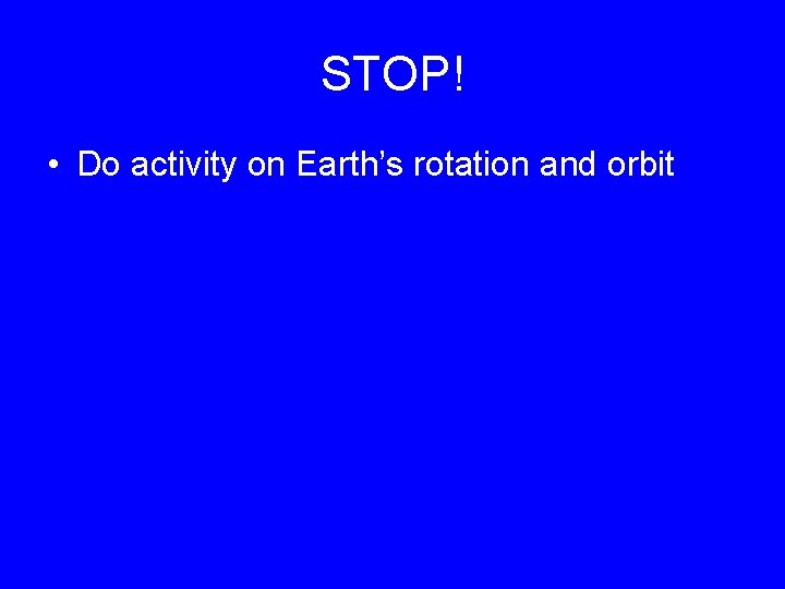 STOP! • Do activity on Earth’s rotation and orbit 