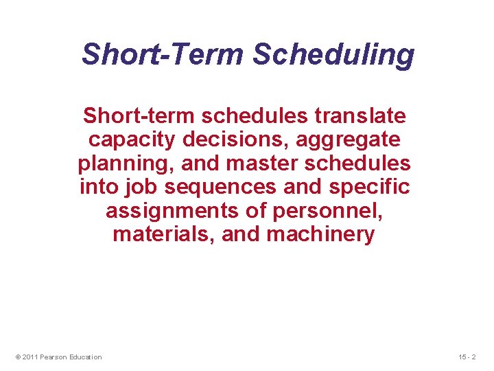Short-Term Scheduling Short-term schedules translate capacity decisions, aggregate planning, and master schedules into job