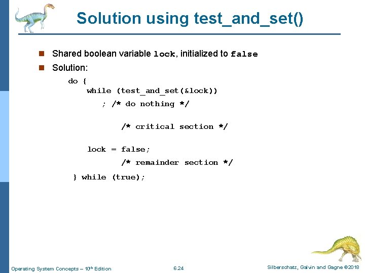 Solution using test_and_set() n Shared boolean variable lock, initialized to false n Solution: do