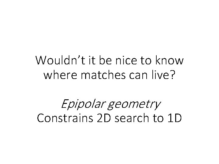 Wouldn’t it be nice to know where matches can live? Epipolar geometry Constrains 2 Wouldn’t it be nice to know where matches can live? Epipolar geometry Constrains 2