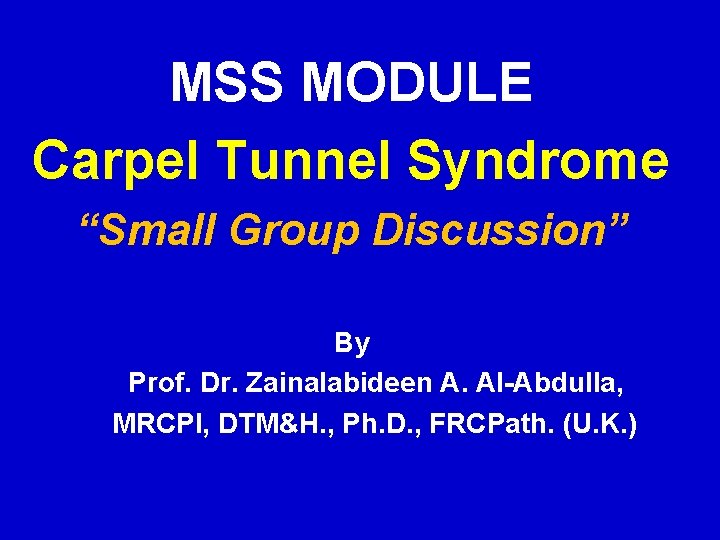 MSS MODULE Carpel Tunnel Syndrome “Small Group Discussion” By Prof. Dr. Zainalabideen A. Al-Abdulla,
