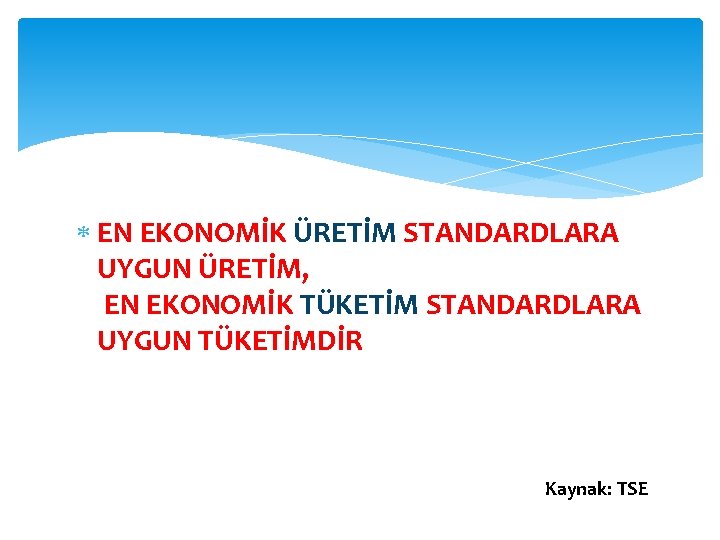  EN EKONOMİK ÜRETİM STANDARDLARA UYGUN ÜRETİM, EN EKONOMİK TÜKETİM STANDARDLARA UYGUN TÜKETİMDİR Kaynak: