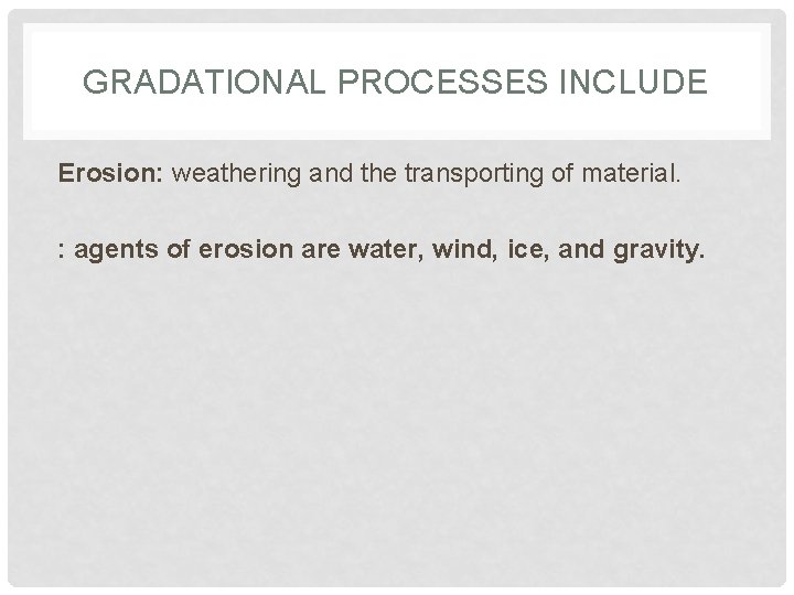 GRADATIONAL PROCESSES INCLUDE Erosion: weathering and the transporting of material. : agents of erosion