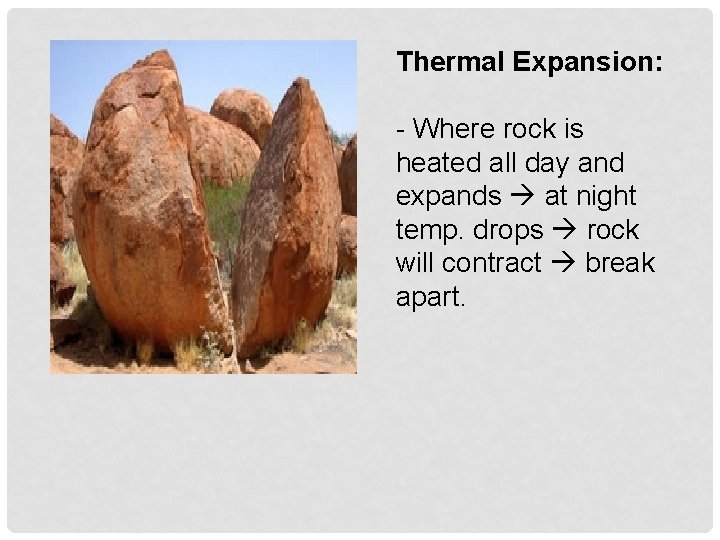 Thermal Expansion: - Where rock is heated all day and expands at night temp.