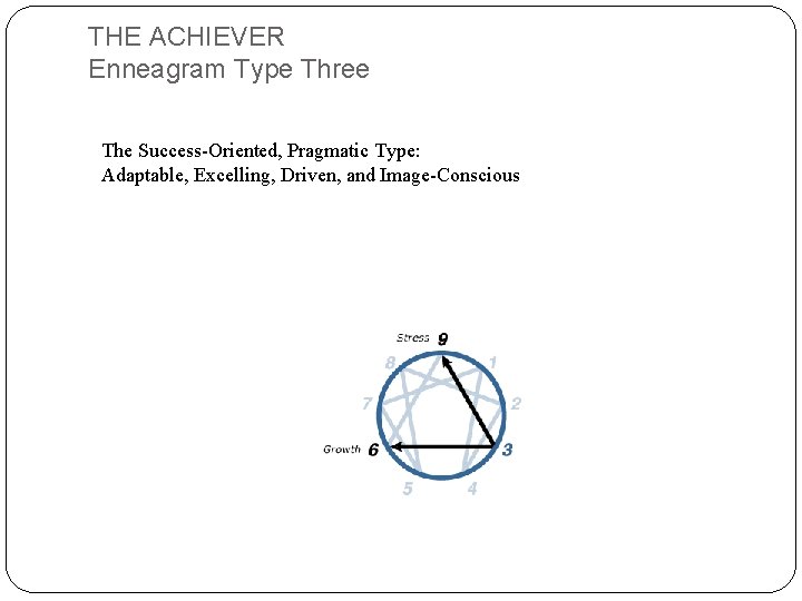 THE ACHIEVER Enneagram Type Three The Success-Oriented, Pragmatic Type: Adaptable, Excelling, Driven, and Image-Conscious