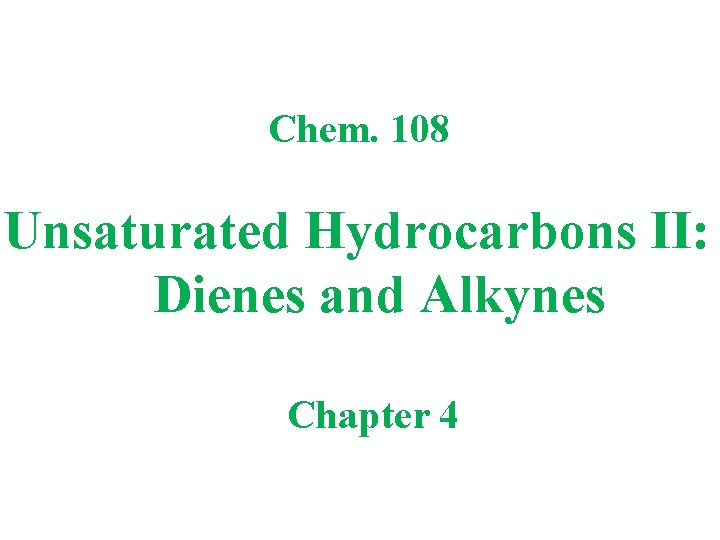 Chem. 108 Unsaturated Hydrocarbons II: Dienes and Alkynes Chapter 4 