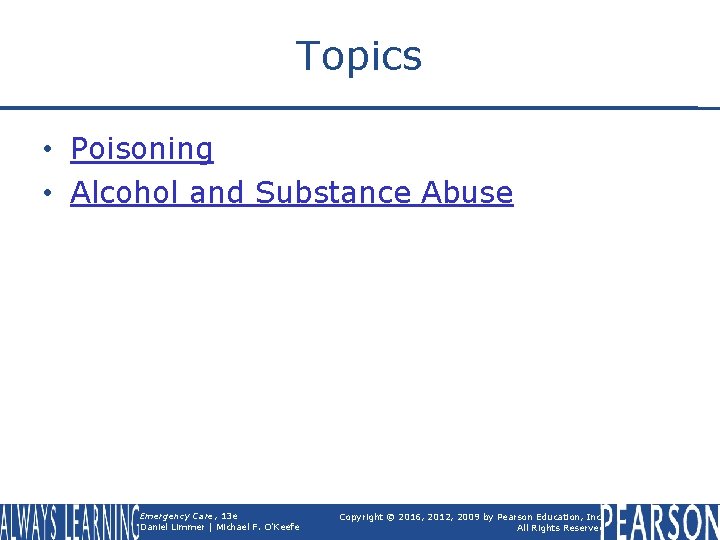 Topics • Poisoning • Alcohol and Substance Abuse Emergency Care, 13 e Daniel Limmer