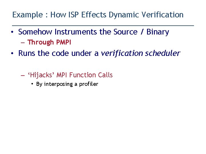 Example : How ISP Effects Dynamic Verification • Somehow Instruments the Source / Binary