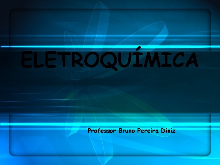 ELETROQUÍMICA Professor Bruno Pereira Diniz 