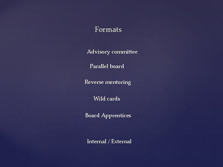 Formats Advisory committee Parallel board Reverse mentoring Wild cards Board Apprentices Internal / External