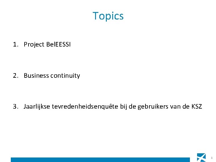 Topics 1. Project Bel. EESSI 2. Business continuity 3. Jaarlijkse tevredenheidsenquête bij de gebruikers