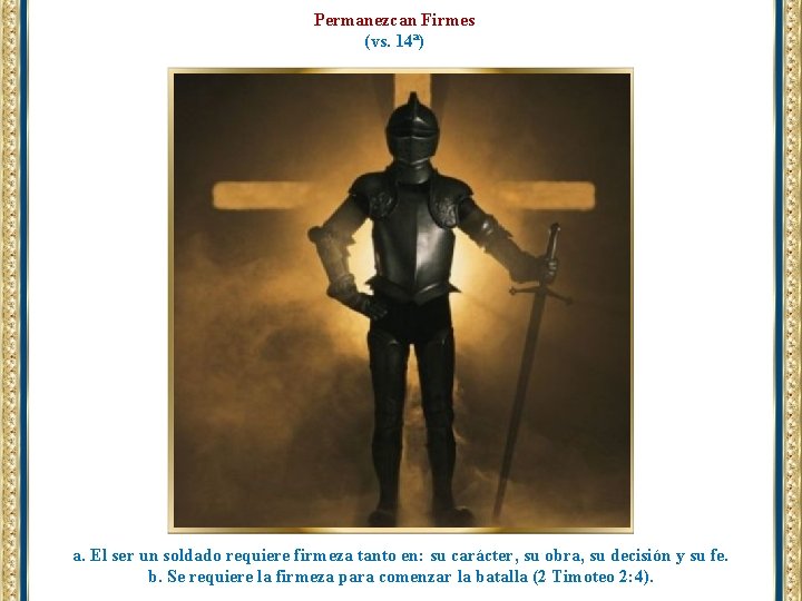 Permanezcan Firmes (vs. 14ª) a. El ser un soldado requiere firmeza tanto en: su