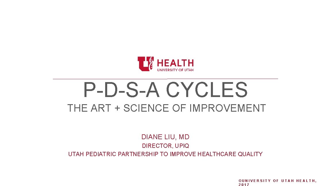 P-D-S-A CYCLES THE ART + SCIENCE OF IMPROVEMENT DIANE LIU, MD DIRECTOR, UPIQ UTAH