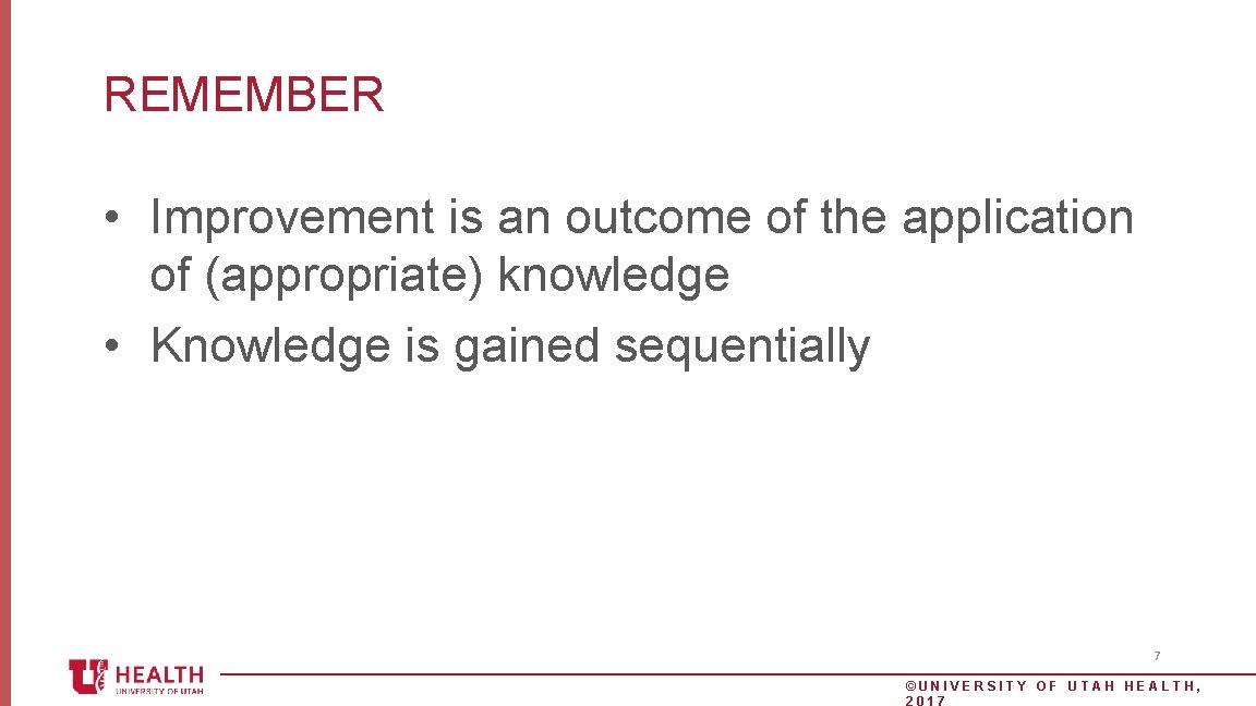 REMEMBER • Improvement is an outcome of the application of (appropriate) knowledge • Knowledge