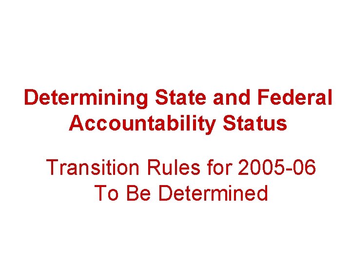 Determining State and Federal Accountability Status Transition Rules for 2005 -06 To Be Determined