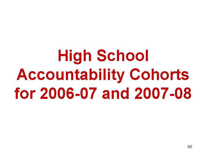 High School Accountability Cohorts for 2006 -07 and 2007 -08 66 