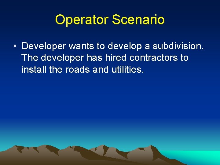 Operator Scenario • Developer wants to develop a subdivision. The developer has hired contractors
