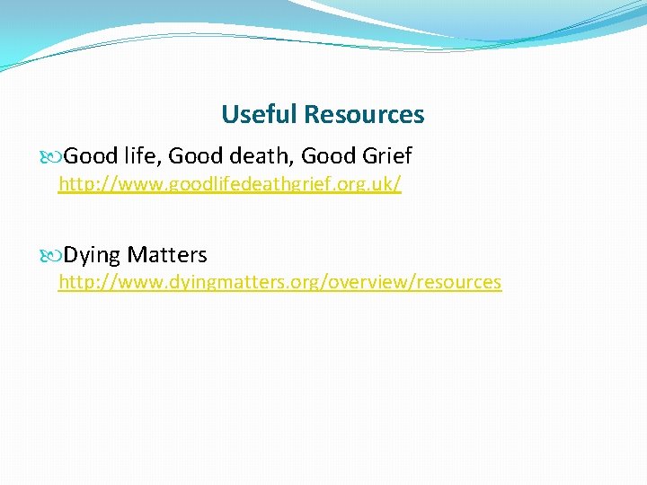 Useful Resources Good life, Good death, Good Grief http: //www. goodlifedeathgrief. org. uk/ Dying