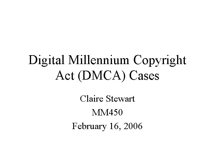 Digital Millennium Copyright Act (DMCA) Cases Claire Stewart MM 450 February 16, 2006 
