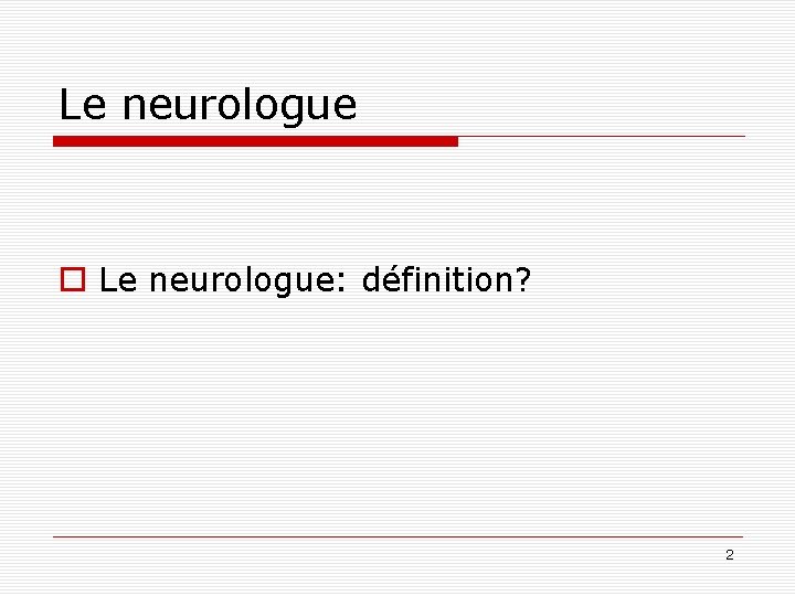 Le neurologue o Le neurologue: définition? 2 