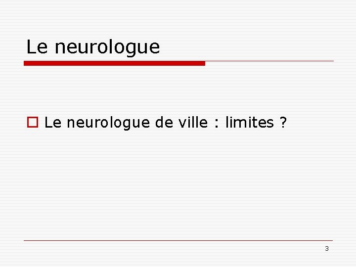 Le neurologue o Le neurologue de ville : limites ? 3 