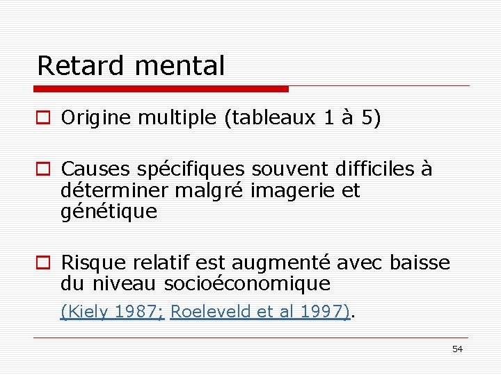 Retard mental o Origine multiple (tableaux 1 à 5) o Causes spécifiques souvent difficiles