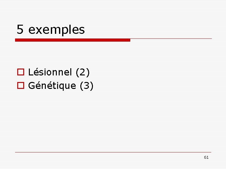 5 exemples o Lésionnel (2) o Génétique (3) 61 