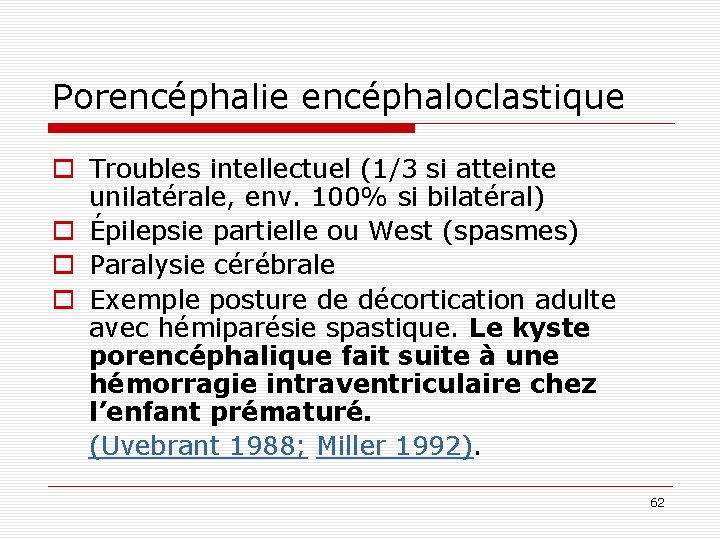 Porencéphalie encéphaloclastique o Troubles intellectuel (1/3 si atteinte unilatérale, env. 100% si bilatéral) o