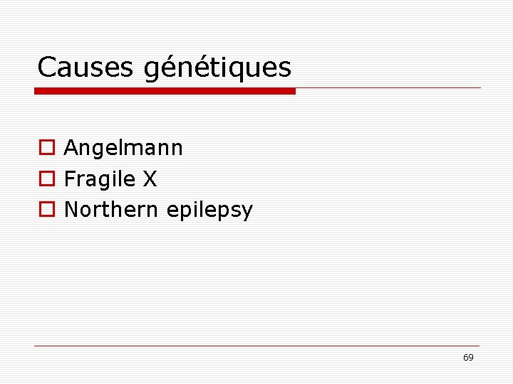 Causes génétiques o Angelmann o Fragile X o Northern epilepsy 69 