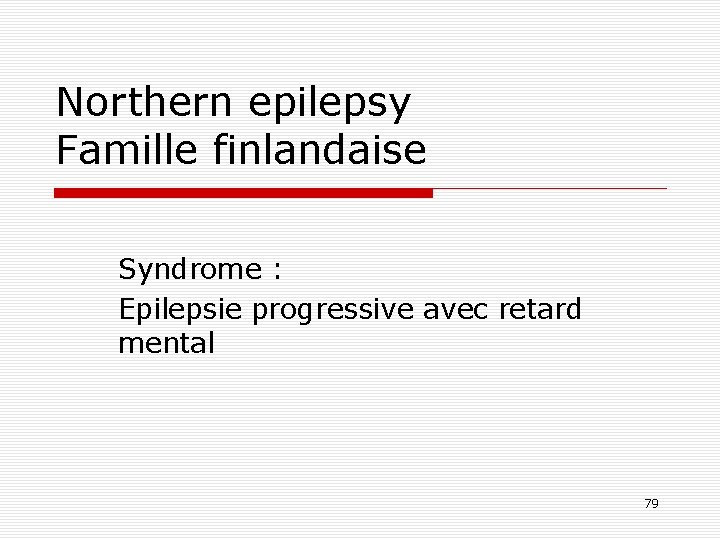 Northern epilepsy Famille finlandaise Syndrome : Epilepsie progressive avec retard mental 79 