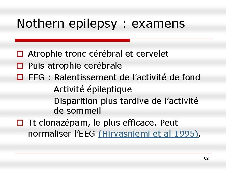 Nothern epilepsy : examens o Atrophie tronc cérébral et cervelet o Puis atrophie cérébrale