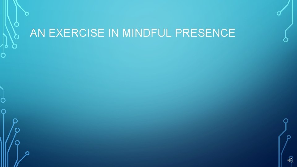 AN EXERCISE IN MINDFUL PRESENCE 