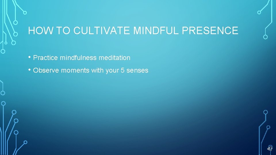 HOW TO CULTIVATE MINDFUL PRESENCE • Practice mindfulness meditation • Observe moments with your