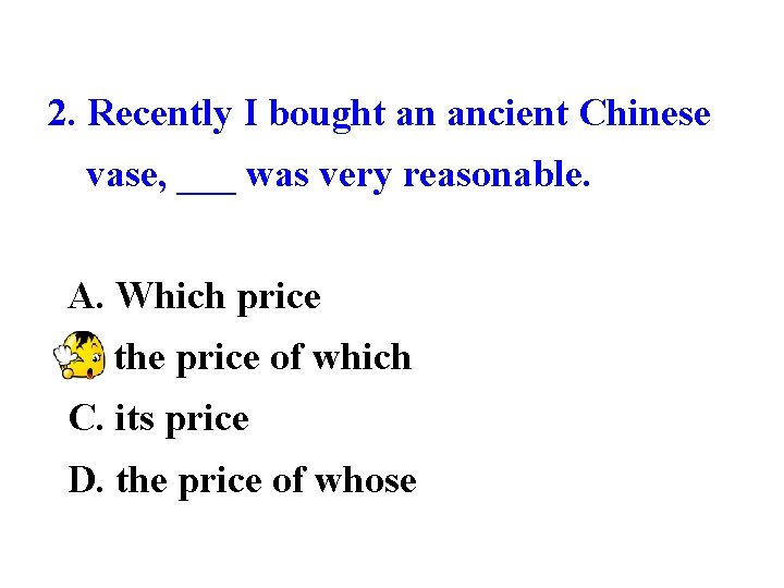 2. Recently I bought an ancient Chinese vase, ___ was very reasonable. A. Which